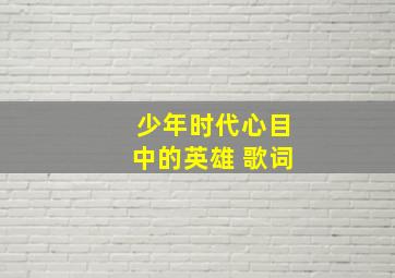 少年时代心目中的英雄 歌词